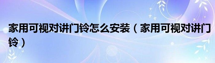 家用可視對講門鈴怎么安裝（家用可視對講門鈴）
