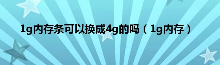1g內(nèi)存條可以換成4g的嗎（1g內(nèi)存）