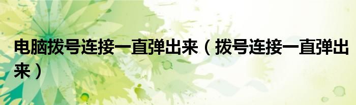 電腦撥號(hào)連接一直彈出來（撥號(hào)連接一直彈出來）