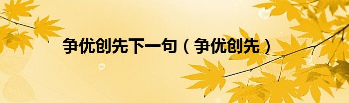爭優(yōu)創(chuàng)先下一句（爭優(yōu)創(chuàng)先）