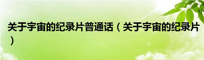 關(guān)于宇宙的紀(jì)錄片普通話（關(guān)于宇宙的紀(jì)錄片）