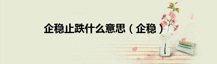 企穩(wěn)止跌什么意思（企穩(wěn)）