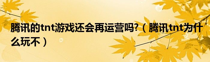 騰訊的tnt游戲還會再運(yùn)營嗎?（騰訊tnt為什么玩不）