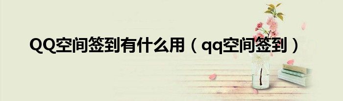 QQ空間簽到有什么用（qq空間簽到）