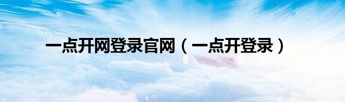 一點(diǎn)開網(wǎng)登錄官網(wǎng)（一點(diǎn)開登錄）