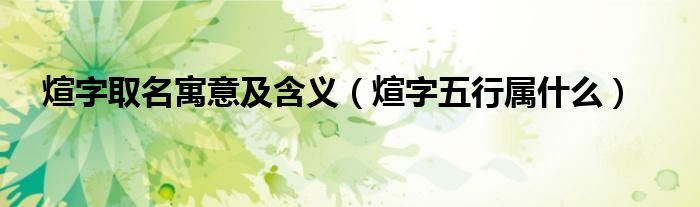 煊字取名寓意及含義（煊字五行屬什么）