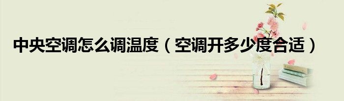 中央空調(diào)怎么調(diào)溫度（空調(diào)開多少度合適）
