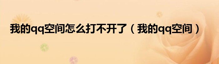 我的qq空間怎么打不開了（我的qq空間）