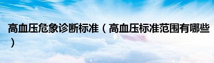高血壓危象診斷標(biāo)準(zhǔn)（高血壓標(biāo)準(zhǔn)范圍有哪些）