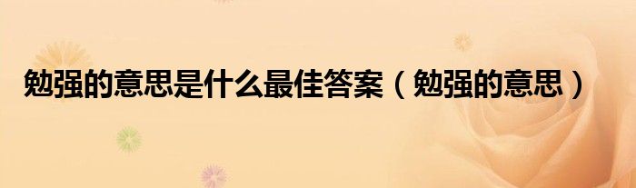 勉強(qiáng)的意思是什么最佳答案（勉強(qiáng)的意思）
