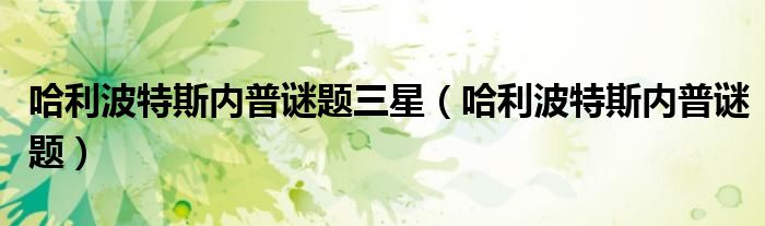 哈利波特斯內(nèi)普謎題三星（哈利波特斯內(nèi)普謎題）