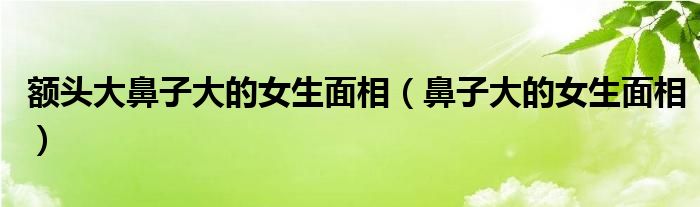 額頭大鼻子大的女生面相（鼻子大的女生面相）