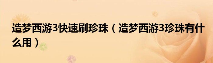 造夢(mèng)西游3快速刷珍珠（造夢(mèng)西游3珍珠有什么用）