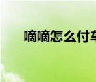 嘀嘀怎么付車費(fèi)（嘀嘀打車怎么付錢）