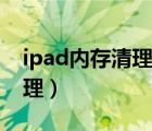 ipad內(nèi)存清理應(yīng)該下什么軟件（ipad內(nèi)存清理）