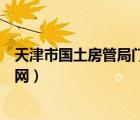 天津市國(guó)土房管局門(mén)戶網(wǎng)（天津市國(guó)土資源和房屋管理局官網(wǎng)）