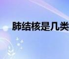 肺結(jié)核是幾類傳染病（肺結(jié)核怎么傳染）