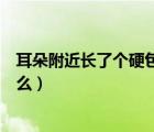 耳朵附近長(zhǎng)了個(gè)硬包摸著痛（孩子耳朵后面長(zhǎng)了個(gè)硬包是什么）