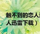 觸不到的戀人迅雷下載 1080p（觸不到的戀人迅雷下載）