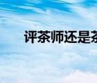 評(píng)茶師還是茶藝師含金量高（品茶師）