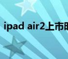 ipad air2上市時(shí)間及價(jià)格（ipad air2價(jià)格）