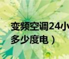變頻空調(diào)24小時用多少度電（空調(diào)24小時用多少度電）