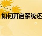 如何開(kāi)啟系統(tǒng)還原功能（如何開(kāi)啟系統(tǒng)還原）