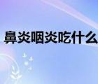 鼻炎咽炎吃什么消炎藥（咽炎吃什么消炎藥）
