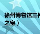 徐州博物館三件鎮(zhèn)館之寶（盧浮宮的三件鎮(zhèn)館之寶）