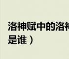 洛神賦中的洛神是誰的女兒（洛神賦中的洛神是誰）