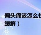 偏頭痛該怎么快速緩解（偏頭痛怎么可以快速緩解）