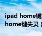 ipad home鍵失靈可以用其他代替嗎（ipad home鍵失靈）