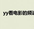 yy看電影的頻道是多少（yy看電影的頻道）
