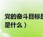 黨的奮斗目標是什么如何實現(xiàn)（黨的奮斗目標是什么）