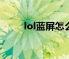 lol藍(lán)屏怎么解決win10（lol藍(lán)屏）