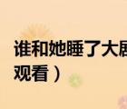 誰和她睡了大劇網(wǎng)（誰和她睡了未刪減版在線觀看）