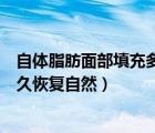 自體脂肪面部填充多久恢復自然膚色（自體脂肪面部填充多久恢復自然）