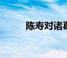 陳壽對諸葛亮的評價（陳壽簡介）