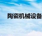 陶瓷機(jī)械設(shè)備哪家靠譜（陶瓷機(jī)械設(shè)備）