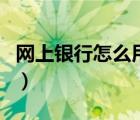 網(wǎng)上銀行怎么用手機(jī)號(hào)登錄（網(wǎng)上銀行怎么用）