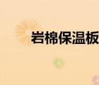巖棉保溫板規(guī)格尺寸（巖棉板規(guī)格）