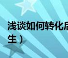淺談如何轉(zhuǎn)化后進(jìn)生論文（淺談如何轉(zhuǎn)化后進(jìn)生）
