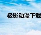 極影動漫下載網(wǎng)官網(wǎng)（極影動漫下載網(wǎng)）