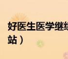 好醫(yī)生醫(yī)學(xué)繼續(xù)教育網(wǎng)站（好醫(yī)生繼續(xù)教育網(wǎng)站）