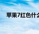蘋果7紅色什么時(shí)候上市的（蘋果7紅色）