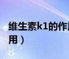 維生素k1的作用及功能（維生素k的功效與作用）