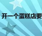 開一個(gè)蛋糕店要投資多少錢（開蛋糕店賺錢）
