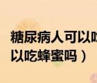 糖尿病人可以吃蜂蜜嗎有什么用（糖尿病人可以吃蜂蜜嗎）