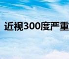 近視300度嚴(yán)重嗎成人（近視300度嚴(yán)重嗎）