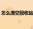 怎么清空回收站恢復(fù)內(nèi)存（怎么清空回收站）